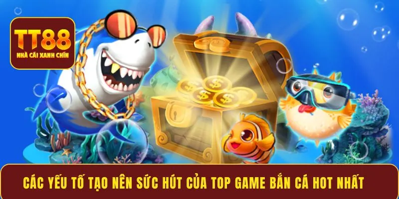 Các yếu tố tạo nên sức hút của top game bắn cá Hot nhất