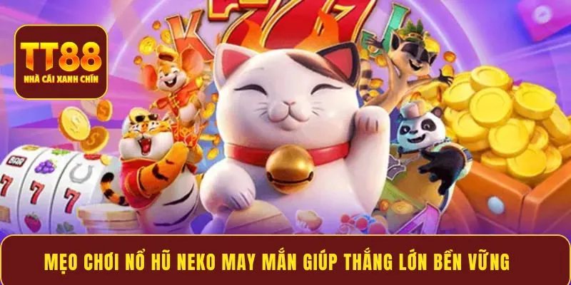 Mẹo chơi Nổ Hũ Neko May Mắn giúp thắng lớn bền vững