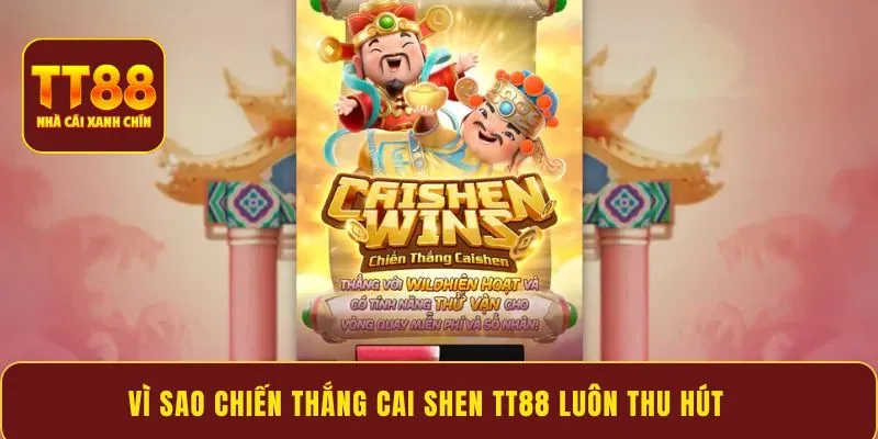 Vì sao Chiến Thắng Cai Shen TT88 luôn thu hút